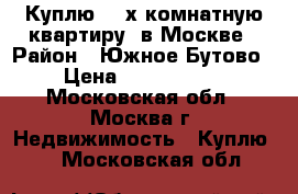 Куплю  2-х комнатную квартиру  в Москве › Район ­ Южное Бутово › Цена ­ 5 000 000 - Московская обл., Москва г. Недвижимость » Куплю   . Московская обл.